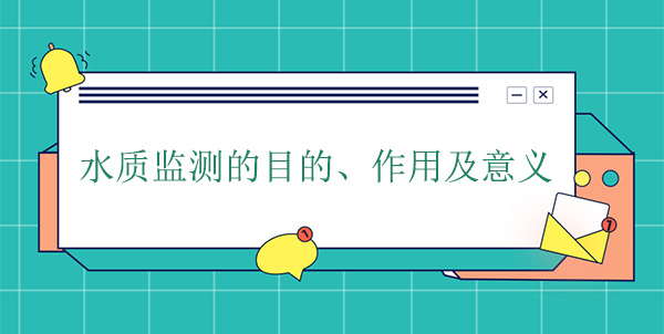 水質(zhì)監(jiān)測(cè)的目的、作用及意義 水質(zhì)監(jiān)測(cè)的目的、作用及意義