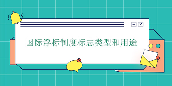 國(guó)際浮標(biāo)制度標(biāo)志類型和用途 國(guó)際浮標(biāo)制度標(biāo)志類型和用途