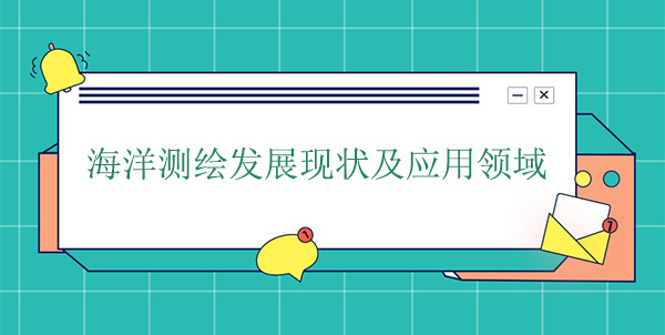 海洋測繪發展現狀及應用領域 海洋測繪發展現狀及應用領域